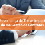 A Governança de TI e os impactos da má Gestão de Contratos
